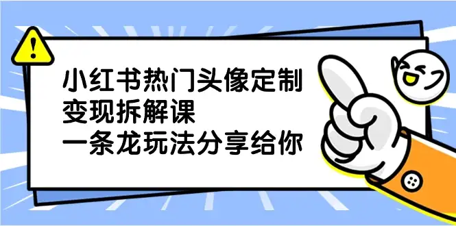 小红书热门头像定制变现拆解课，一条龙玩法分享给你-优优云创网