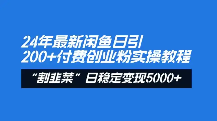24 年最新闲鱼日引 200+ 付费创业粉，割韭菜每天 5000+ 收益实操教程！-优优云创网