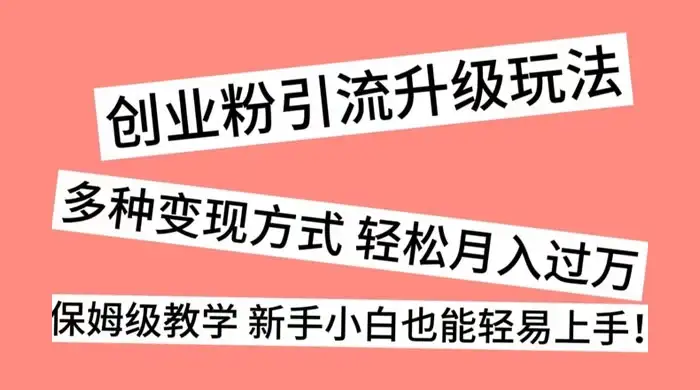 创业粉引流升级玩法，多种变现方式 轻松月入过万，保姆级教学 新手小白也能轻易上手！-优优云创网