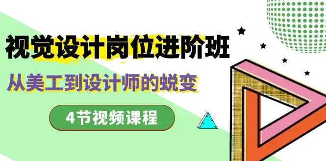 视觉设计岗位进阶班，从美工到设计师的蜕变（4 节课）-优优云创网
