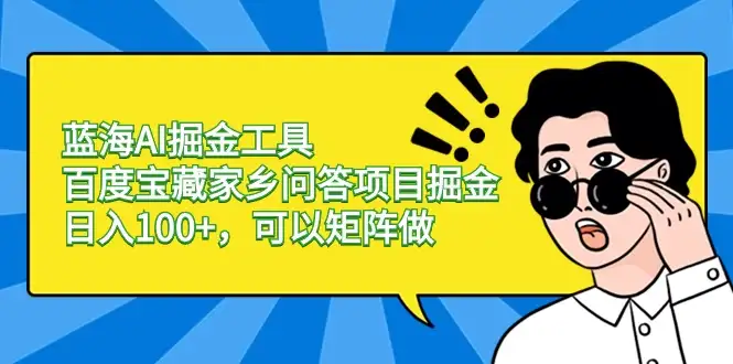 蓝海 AI 掘金工具百度宝藏家乡问答项目掘金，日入 100+，可以矩阵做-优优云创网