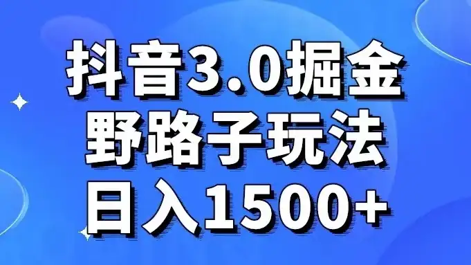 抖音 3.0 掘金，野路子玩法，实操日入 1500+-优优云创网
