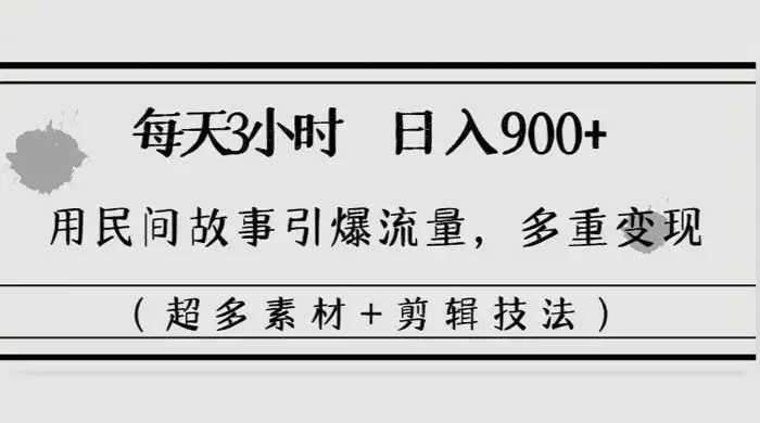 每天三小时日入 900+，用民间故事引爆流量，多重变现（超多素材+剪辑技法）-优优云创网