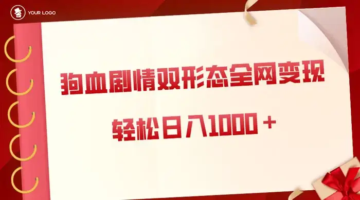 狗血剧情多渠道变现，双形态全网布局，轻松日入1000＋，保姆级项目拆解-优优云创网