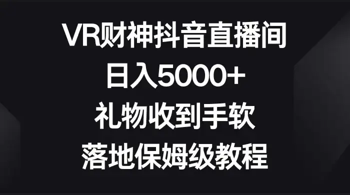 VR 财神抖音直播间，日入 5000+，礼物收到手软，落地保姆级教程-优优云创网
