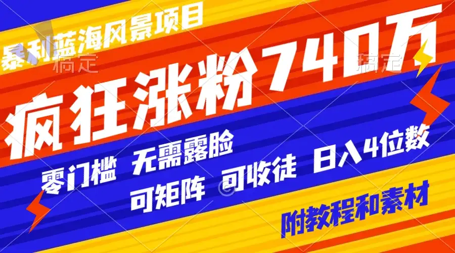 暴利蓝海风景项目疯狂涨粉 740w，0 门槛，无需露脸，可矩阵，可收徒，日入 4 位数（附教程和素材）-优优云创网