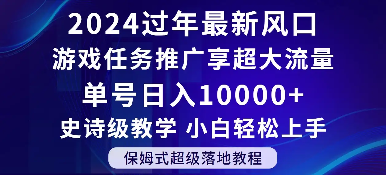 2024过年最新风口，游戏任务推广，单号日入 10000+，保姆式教程，小白轻松上手-优优云创网
