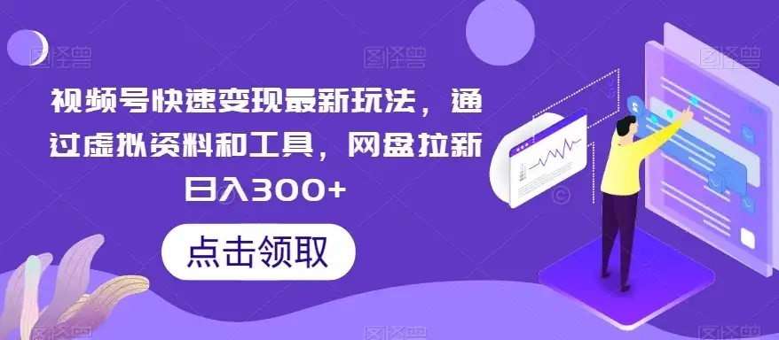 视频号快速变现最新玩法，通过虚拟资料和工具，网盘拉新日入300+-优优云创网