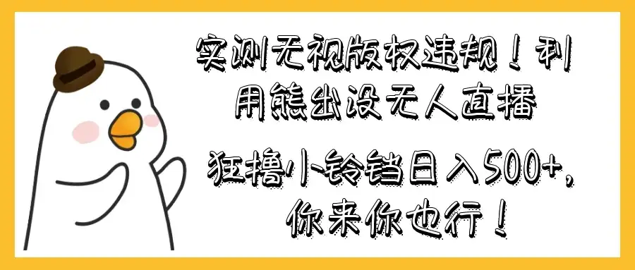 实测无视版权违规！利用熊出没无人直播，狂撸小铃铛日入500+，你来你也行！-优优云创网