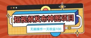 短视频发布神图项目,无脑操作,一天收益100-优优云创网