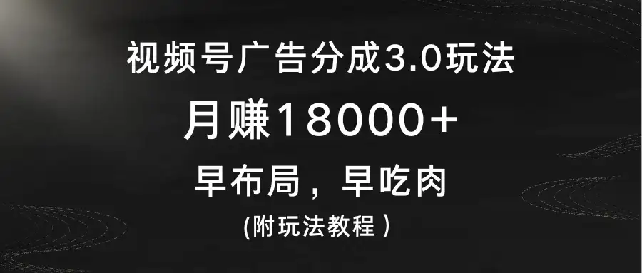 视频号广告分成3.0玩法，月赚18000+，早布局，早吃肉，(附玩法教程）-优优云创网