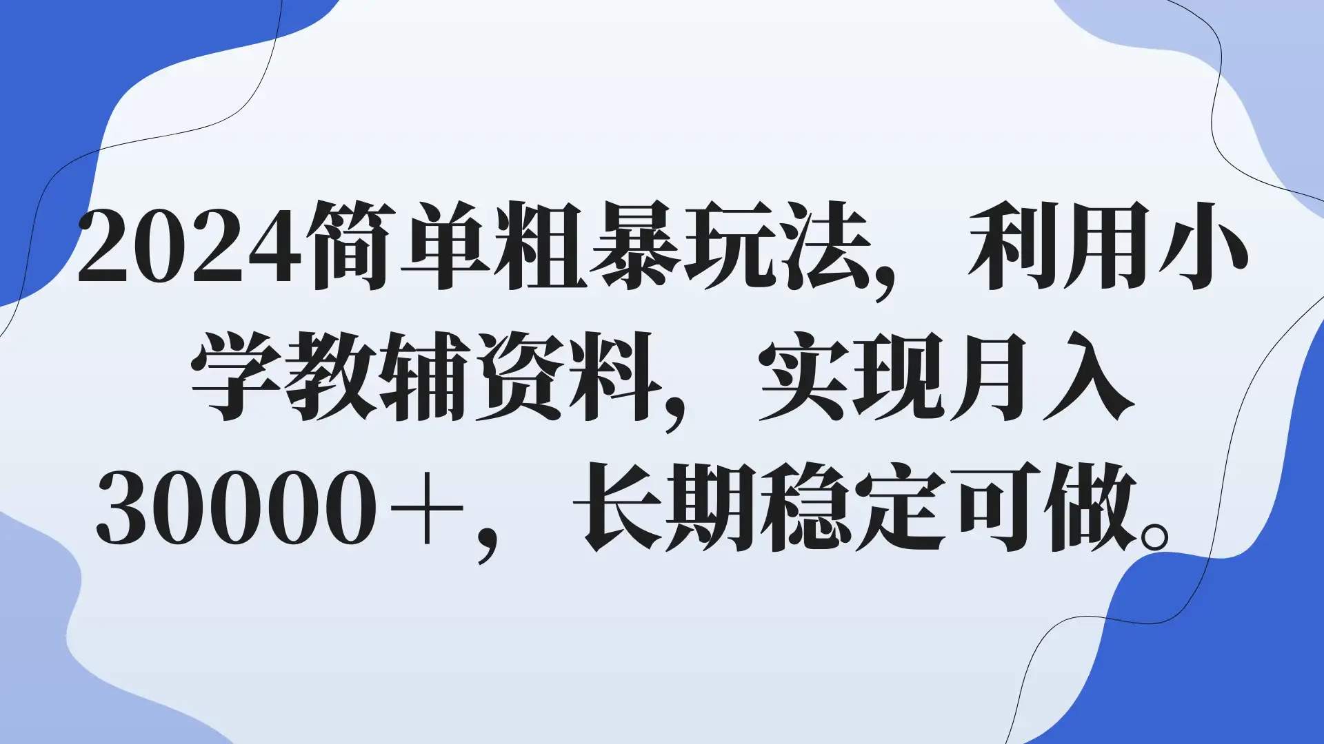 2024简单粗暴玩法，利用小学教辅资料，实现月入30000+，长期稳定可做-优优云创网