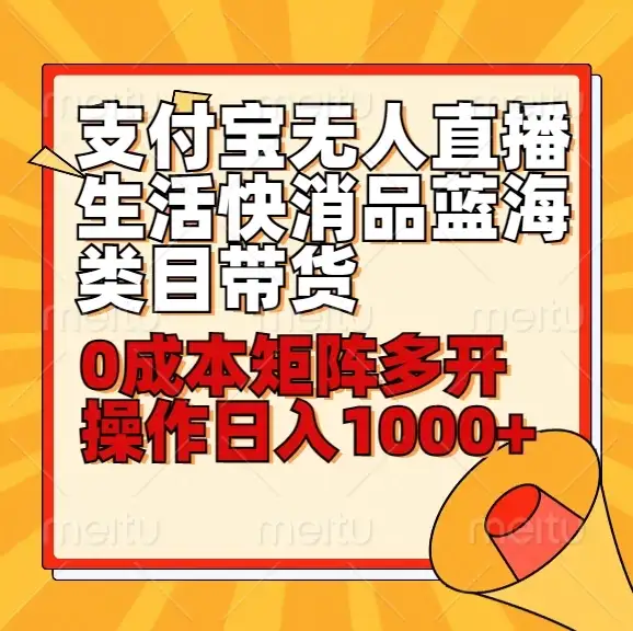 小白30分钟学会：支付宝无人直播生活快消品蓝海类目带货，0成本矩阵多开操作日入1000+-优优云创网