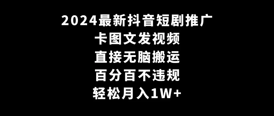2024最新抖音短剧推广，卡图文发视频，直接无脑搬，百分百不违规，轻松月入1W+(随时和谐)-优优云创网