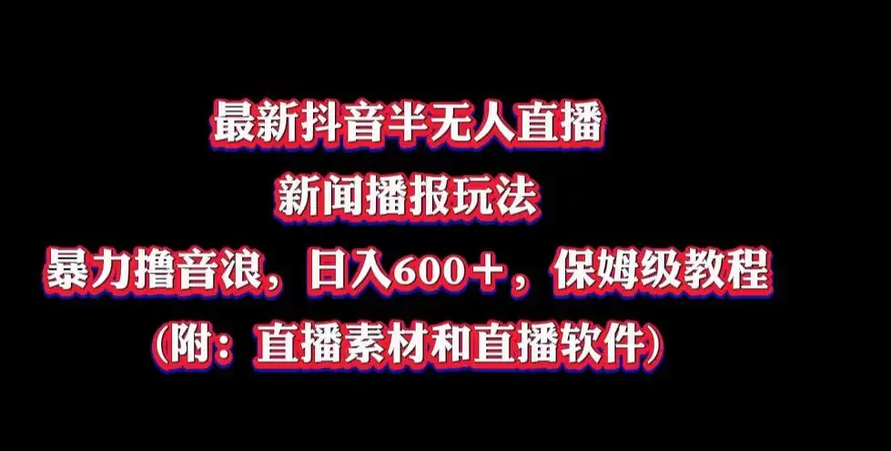 最新抖音半无人直播新闻播报玩法，暴力撸音浪，日入600＋，保姆级教程，附：直播素材和直播软件-优优云创网