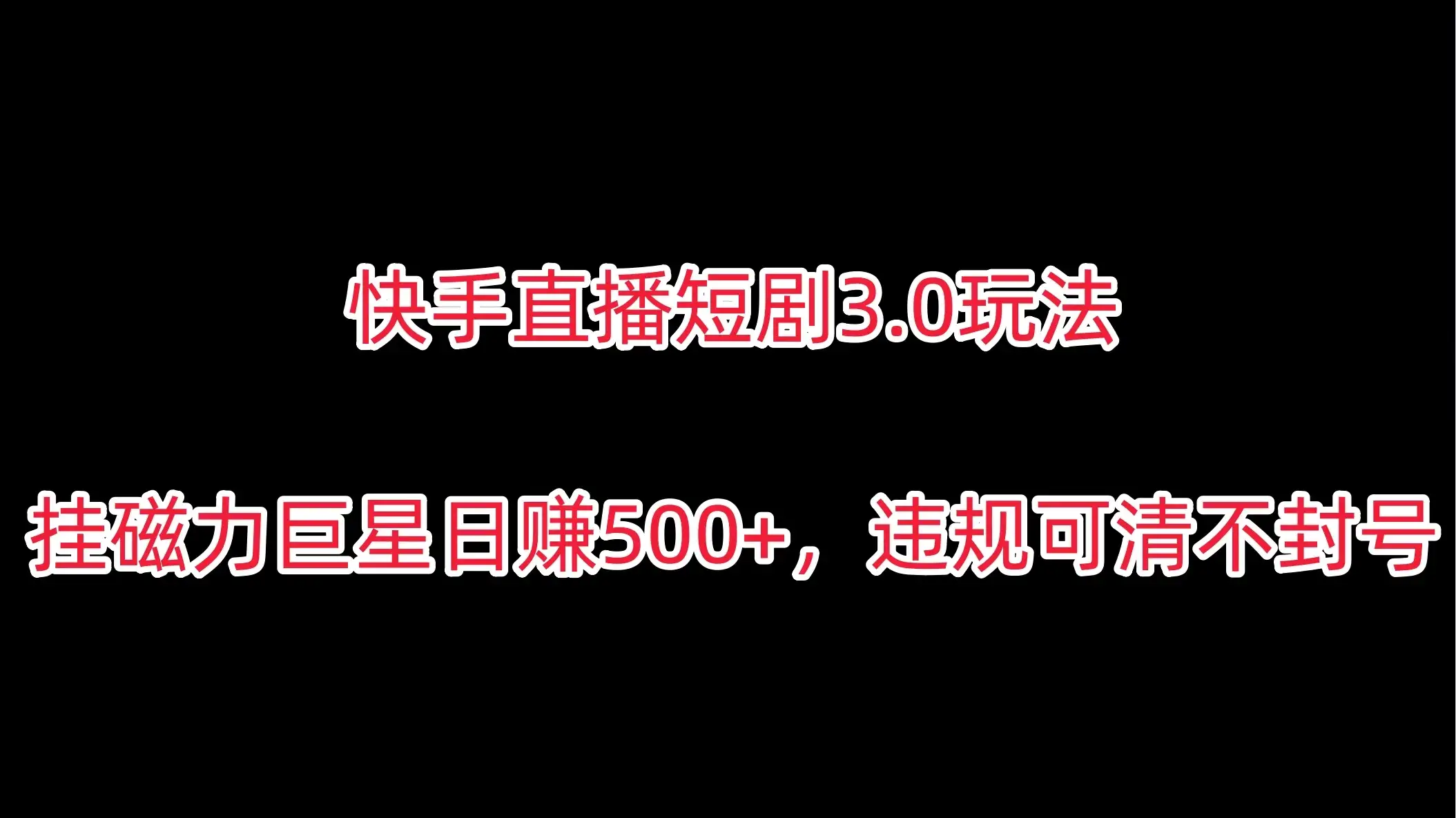 快手直播短剧3.0玩法，挂磁力巨星日赚500+，违规可清不封号-优优云创网