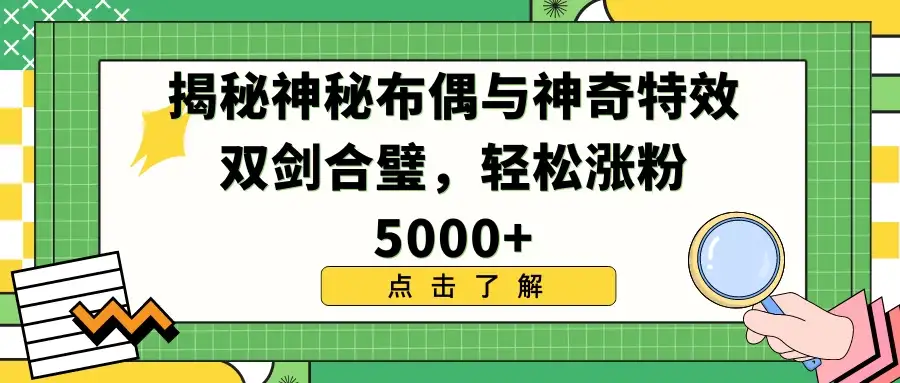 揭秘神秘布偶与神奇特效双剑合璧，轻松涨粉5000+-优优云创网