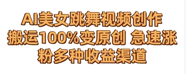 AI美女跳舞视频0成本创作 骚操作搬运100%变原创 急速涨粉，多种收益渠道-优优云创网