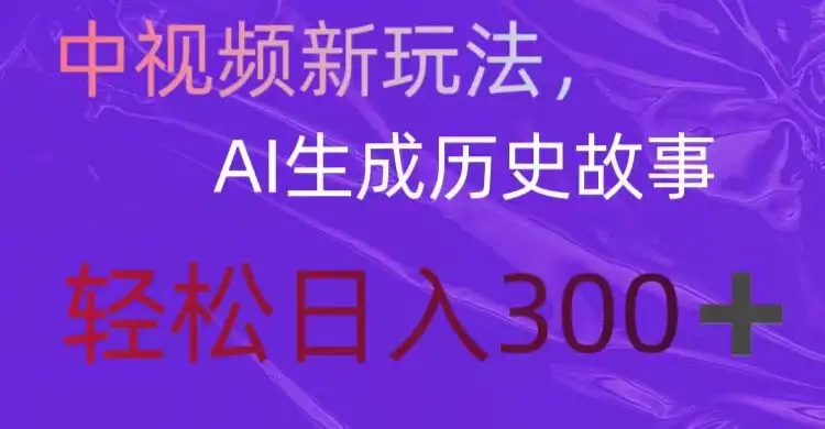 中视频新玩法，AI生成历史故事，轻松日入300＋-优优云创网