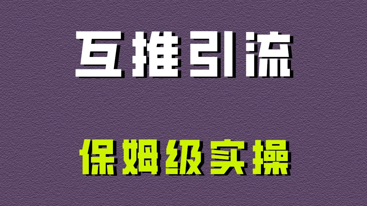 互推引流，不一样的引流方法，保姆级实操！-优优云创网