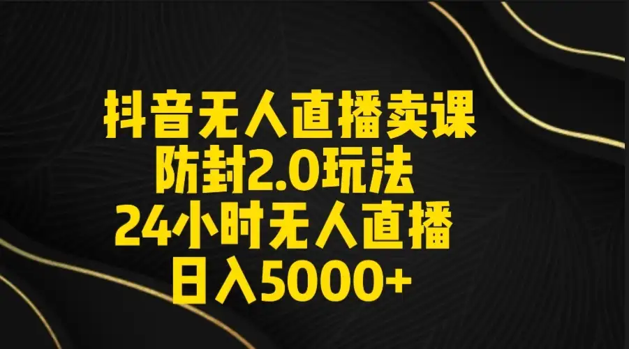 抖音无人直播卖课防封2.0玩法 24小时日不落直播间 日入5000+ 附直播素材+音频-优优云创网