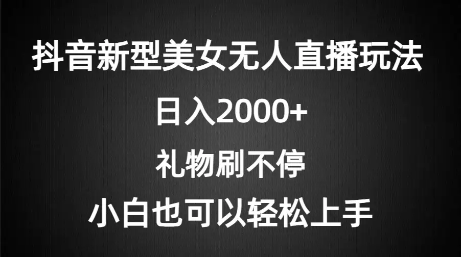 抖音新型美女无人直播玩法，礼物刷不停，小白轻松上手，日入2000+-优优云创网