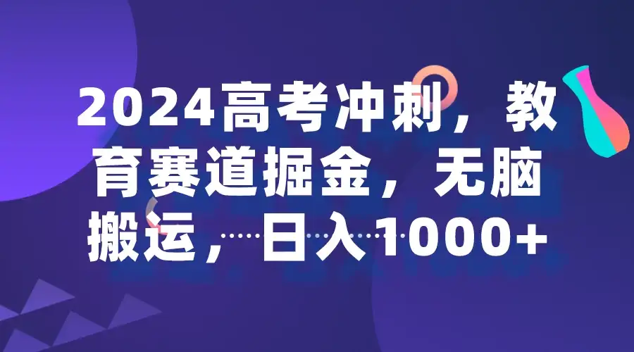 2024高考冲刺，教育赛道掘金，无脑搬运，日入1000+-优优云创网