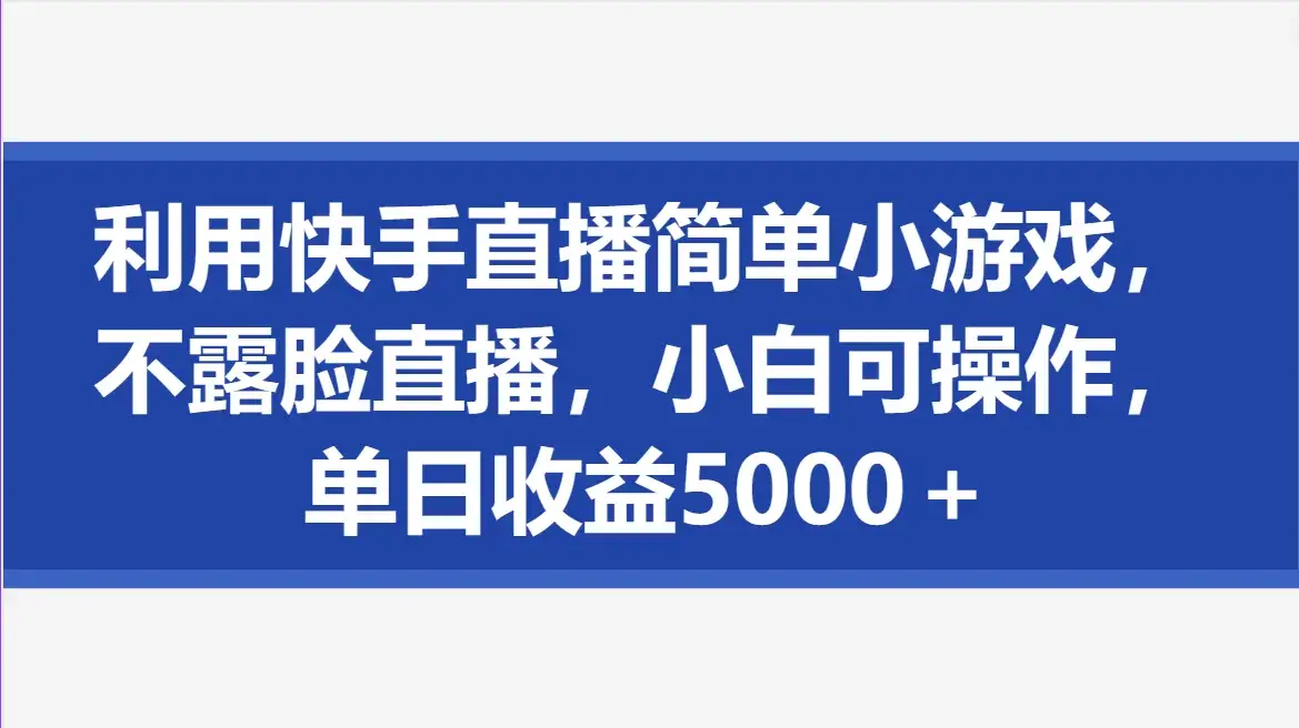 利用快手直播简单小游戏，不露脸直播，小白可操作，单日收益5000＋-优优云创网