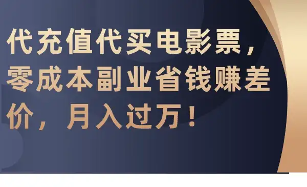 代充值代买电影票，零成本副业省钱赚差价，月入过万！-优优云创网