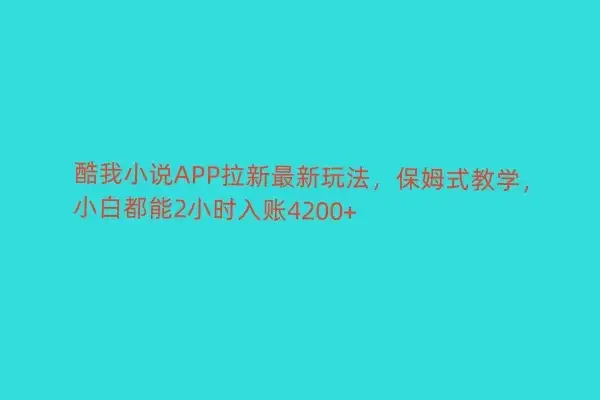 酷我小说APP拉新最新玩法，保姆式教学，小白都能2小时入账4200+-优优云创网