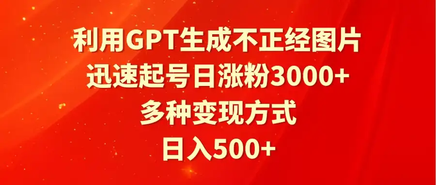 利用GPT生成不正经图片，迅速起号日涨粉3000+，多种变现方式，日入500+-优优云创网