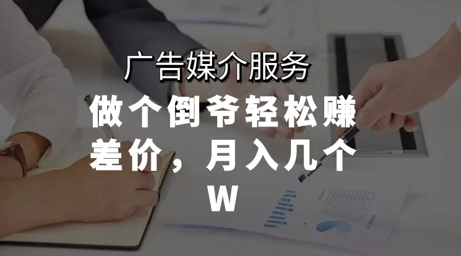 广告媒介服务，做个倒爷轻松赚差价，月入几个W-优优云创网
