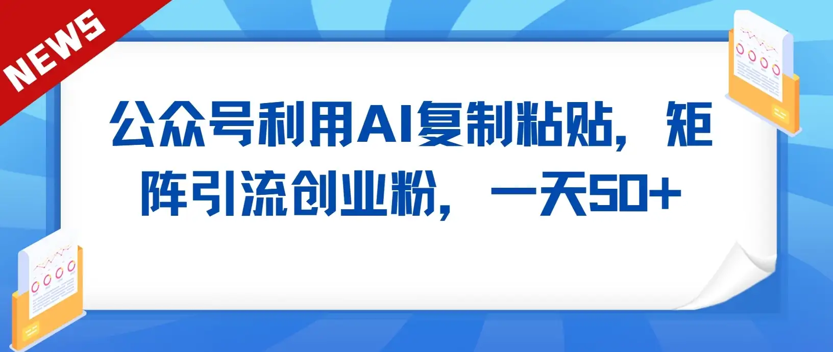 公众号利用AI复制粘贴，引流创业粉，一天50+-优优云创网