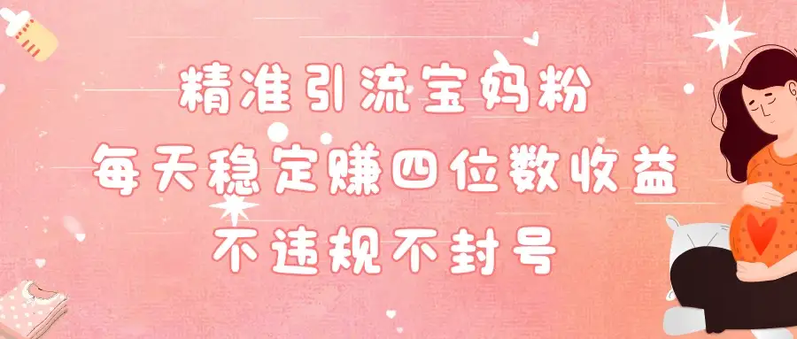 精准引流宝妈粉每天稳定赚四位数收益小白可以操作-优优云创网