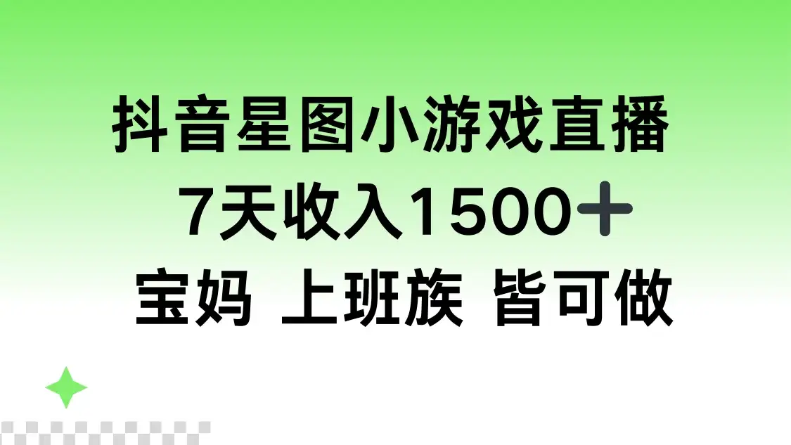 抖音星图小游戏直播，7天收入1500+，宝妈上班族皆可做-优优云创网