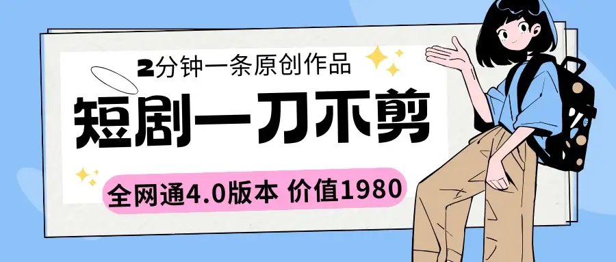 短剧一刀不剪2分钟一条 全网通4.0版本价值1980-优优云创网