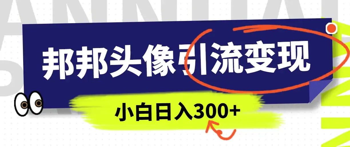 全网首发，邦邦头像变现引流，小白日入300+-优优云创网