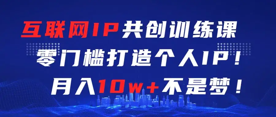 互联网IP共创训练课  零门槛打造个人IP  轻松月入2w+-优优云创网