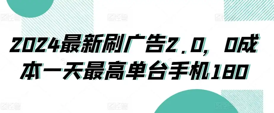 2024最新刷广告2.0，0成本一天最高单台手机180-优优云创网