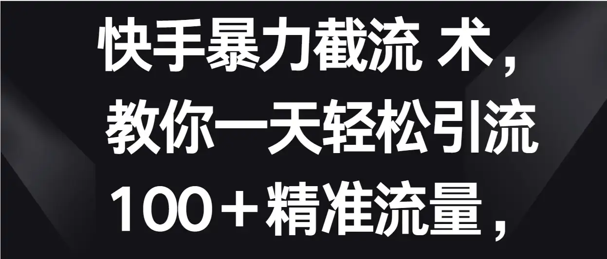 快手暴力截流术，教你一天轻松引流100＋精准流量，当天做当天见效果-优优云创网