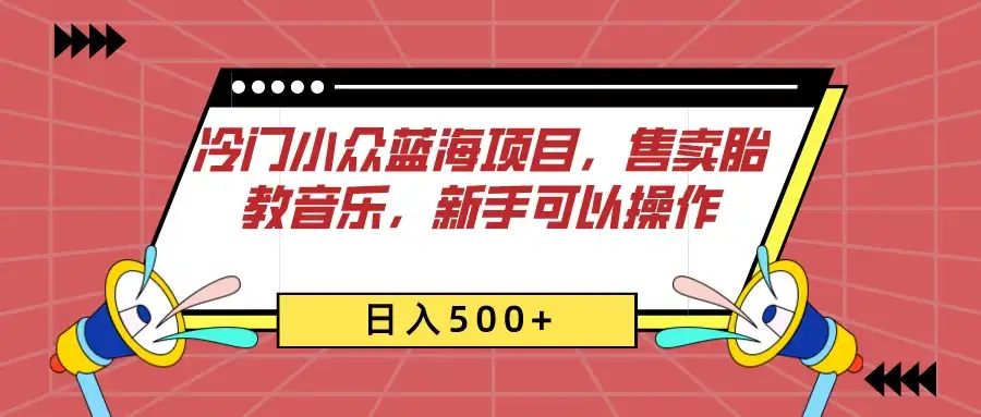 冷门小众蓝海项目，售卖胎教音乐，新手可以操作，日入500+-优优云创网