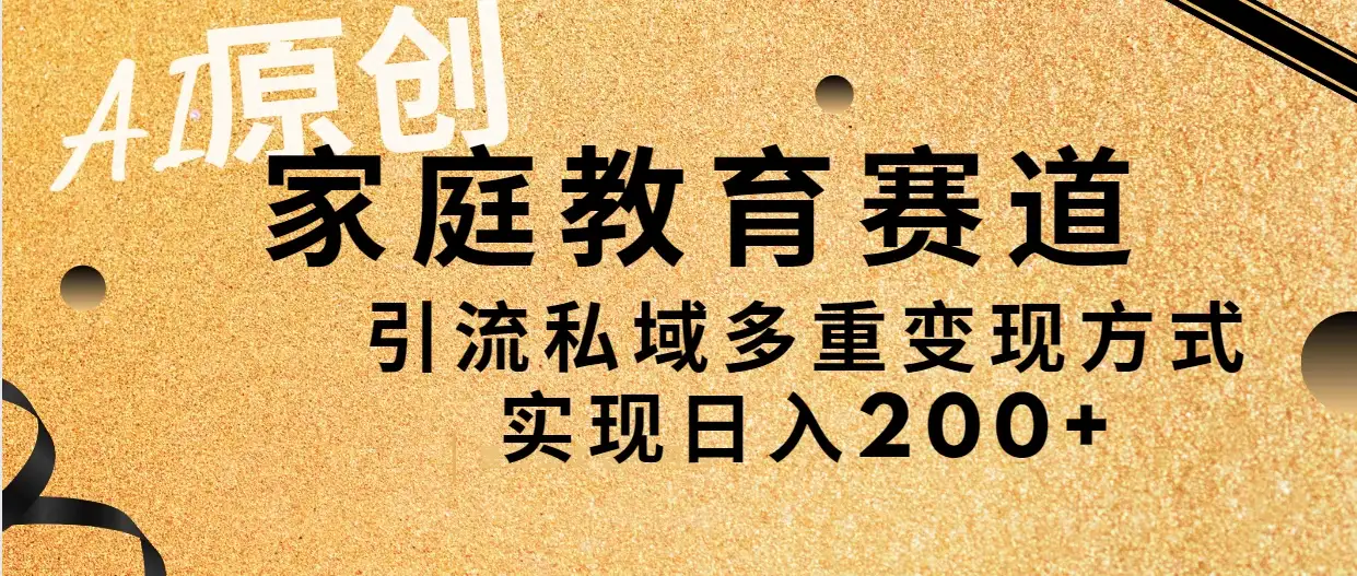 AI原创，家庭教育赛道，引流私域多重变现方式，实现日入200+-优优云创网