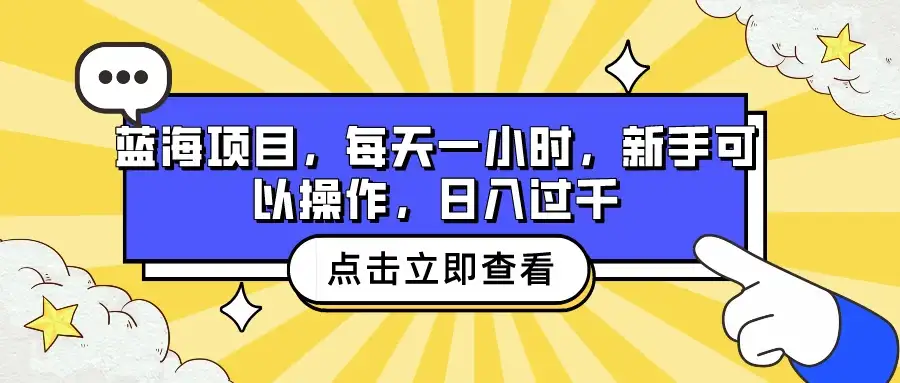 蓝海项目，每天一小时，新手可以操作，日入过千-优优云创网