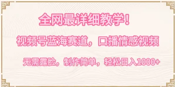全网最详细教学！视频号蓝海赛道，口播情感视频，无需露脸，制作简单，轻松实现日入1000+-优优云创网
