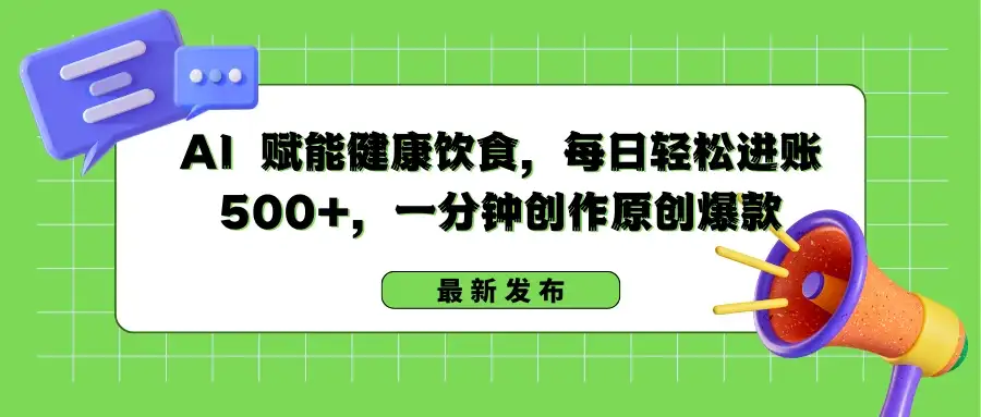 AI 赋能健康饮食，每日轻松进账 500+，一分钟创作原创爆款-优优云创网