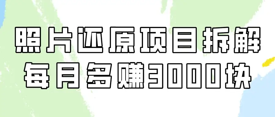 照片还原项目保姆级教程，看懂每月多赚3000块！-优优云创网