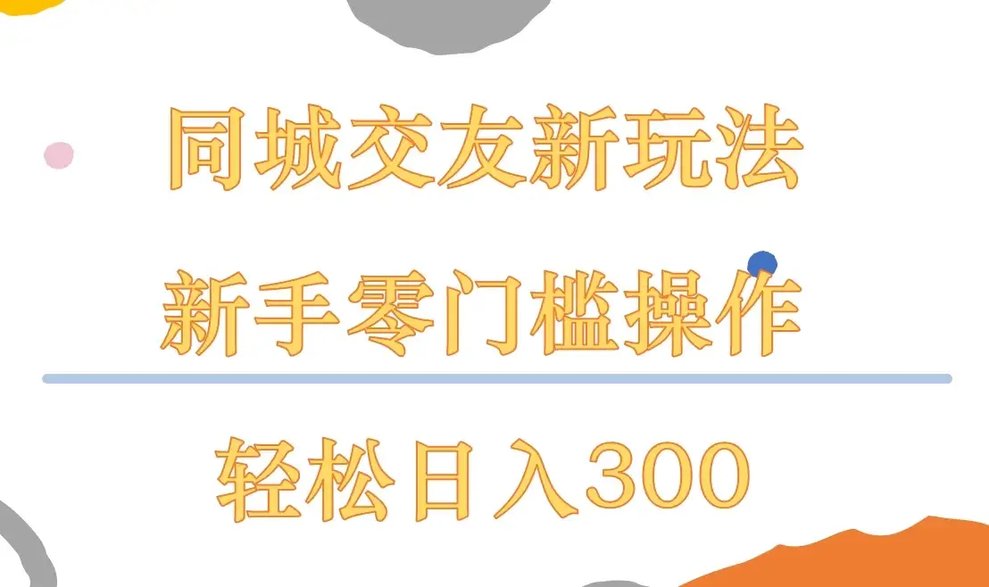 同城交友新玩法，新手零门槛操作，轻松日入300+-优优云创网