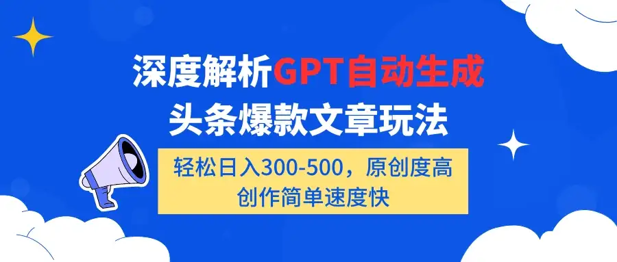 深度解析GPT自动生成头条爆款文章玩法，轻松日入300-500，原创度高，创作简单速度快-优优云创网