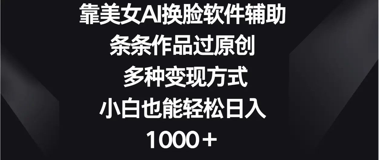 靠美女AI换脸软件辅助，条条作品过原创 多种变现方式，小白也能轻松日入1000＋-优优云创网