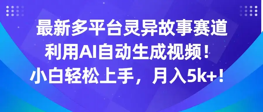 最新多平台灵异故事赛道，利用AI生成视频，小白轻松上手，月入5k+-优优云创网